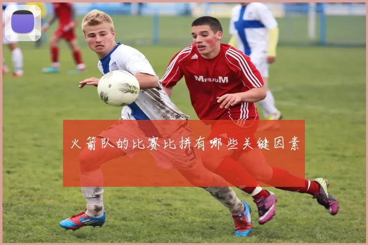 火箭队的比赛比拼有哪些关键因素