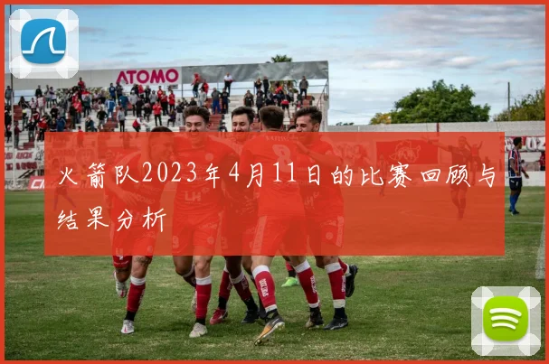 火箭队2023年4月11日的比赛回顾与结果分析