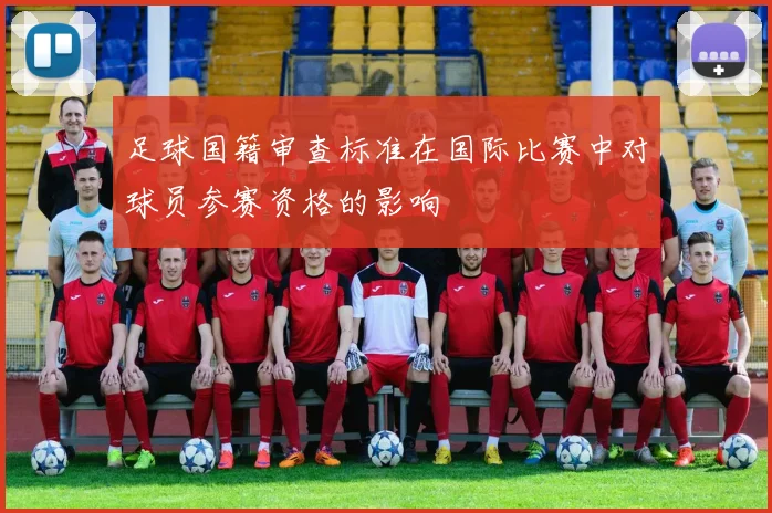 足球国籍审查标准在国际比赛中对球员参赛资格的影响