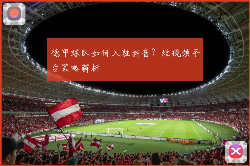 德甲球队如何入驻抖音？短视频平台策略解析