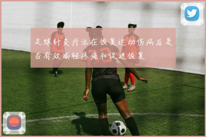足球针灸疗法在恢复运动伤病后是否有效减轻疼痛和促进恢复