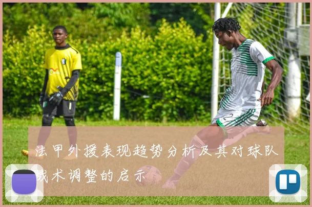 法甲外援表现趋势分析及其对球队战术调整的启示