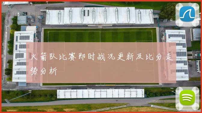 火箭队比赛即时战况更新及比分走势分析