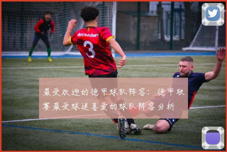 最受欢迎的德甲球队阵容：德甲联赛最受球迷喜爱的球队阵容分析