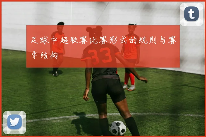 足球中超联赛比赛形式的规则与赛季结构