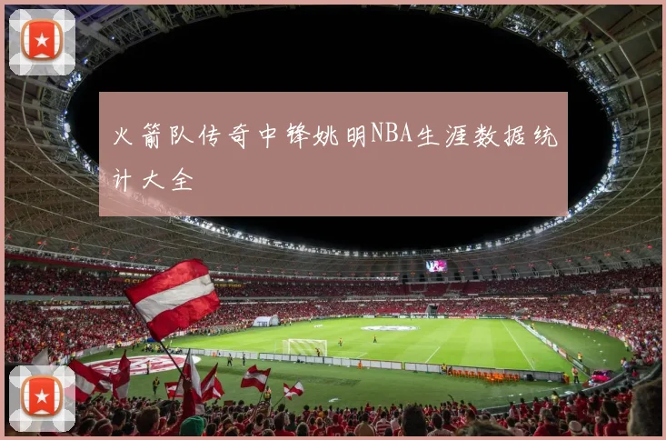 火箭队传奇中锋姚明NBA生涯数据统计大全